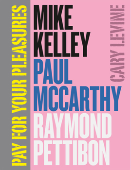 Hardcover Pay for Your Pleasures: Mike Kelley, Paul McCarthy, Raymond Pettibon Book