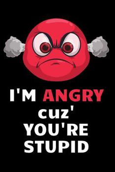 I'm Angry Cuz You're Stupid: Funny Anger Management Notebook for Controlling Your Thoughts and Emotions