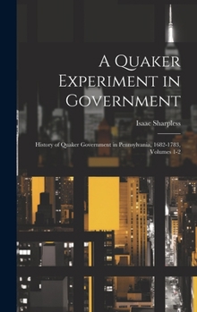A Quaker Experiment in Government: History of Quaker Government in Pennsylvania, 1682-1783, Volumes 1-2