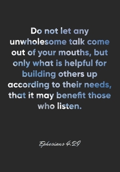 Paperback Ephesians 4: 29 Notebook: Do not let any unwholesome talk come out of your mouths, but only what is helpful for building others up Book