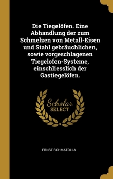 Hardcover Die Tiegelöfen. Eine Abhandlung der zum Schmelzen von Metall-Eisen und Stahl gebräuchlichen, sowie vorgeschlagenen Tiegelofen-Systeme, einschliesslich [German] Book