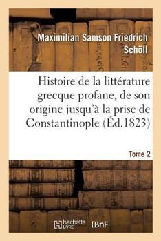 Paperback Histoire de la littérature grecque profane, depuis son origine jusqu'à la prise de Tome 2 [French] Book