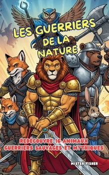 Les Guerriers de la Nature: Redécouvre 16 animaux guerriers sauvages et mythiques (Regards d'enfants) (French Edition)