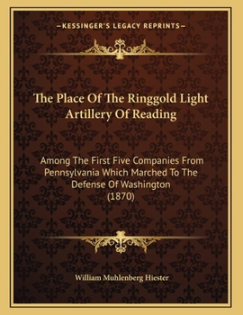 Paperback The Place Of The Ringgold Light Artillery Of Reading: Among The First Five Companies From Pennsylvania Which Marched To The Defense Of Washington (187 Book