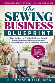 The Sewing Business Blueprint: How to Start a Profitable Home-Based Sewing Business Using Alterations, Custom Orders, and Handmade Products