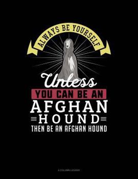 Paperback Always Be Yourself Unless You Can Be an Afghan Hound Then Be an Afghan Hound: 4 Column Ledger Book