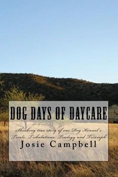 Paperback Dog days of Daycare: Shocking true story of one dog kennel's Trials, Tribulations, Tradegy and Triumph Book