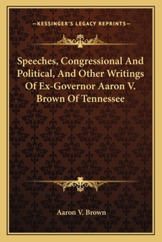 Speeches, Congressional and Political, and Other Writings, of Ex-Governor Aaron V. Brown, of Tennessee