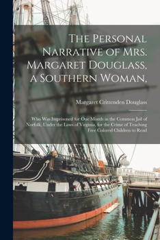 The Personal Narrative of Mrs. Margaret Douglass, a Southern Woman,: Who Was Imprisoned for One Month in the Common Jail of Norfolk, Under the Laws of ... of Teaching Free Colored Children to Read