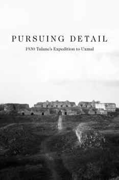Pursuing Detail: 1930 Tulane's Expedition to Uxmal