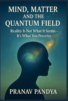 Paperback Mind, Matter, and the Quantum Field: Reality Is Not What It Seems- It's What You Perceive Book