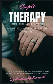 Hardcover Couple Therapy - The Communication: Communication Skills Every Couple Needs to Create More Love and Less Conflict Book