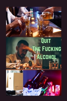 Quit The Fucking Alcohol: Breaking the Cycle: How to Quit Alcohol and Achieve Sobriety