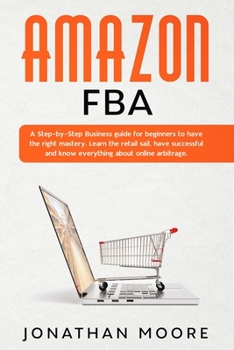 Paperback Amazon FBA: A Step-by-Step Business guide for beginners to have the right mastery. Learn the retail sail, have successful and know Book