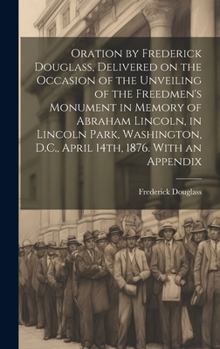 Hardcover Oration by Frederick Douglass, Delivered on the Occasion of the Unveiling of the Freedmen's Monument in Memory of Abraham Lincoln, in Lincoln Park, Wa Book