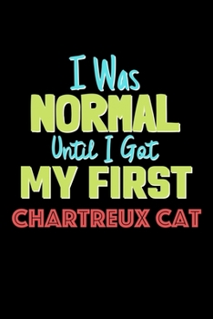 I Was Normal Until I Got My First Chartreux Cat Notebook - Chartreux Cat Lovers and Animals Owners: Lined Notebook / Journal Gift, 120 Pages, 6x9, Soft Cover, Matte Finish