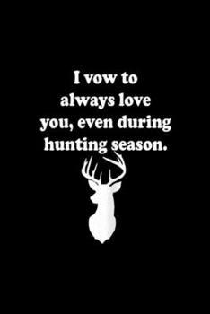 Paperback I VOW TO ALWAYS LOVE YOU, even during hunting season.: Womens I VOW TO ALWAYS LOVE YOU DEER HUNTING WIDOW Journal/Notebook Blank Lined Ruled 6x9 100 P Book