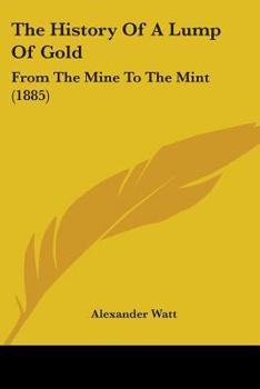 Paperback The History Of A Lump Of Gold: From The Mine To The Mint (1885) Book