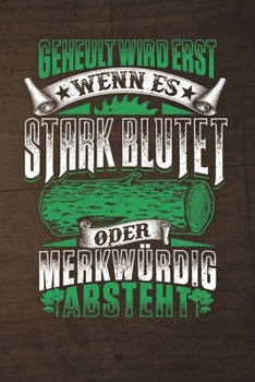 Geheult Wird Erst Wenn Es Stark Blutet Oder Merkwürdig Absteht - Wochenkalender 2020: 120 Seiten Wochenkalender Kalender 2020 Für Holzfäller, ... - Geschenk Motorsäge Holz (German Edition)