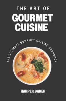 Paperback The Art of Gourmet Cuisine: The Ultimate Gourmet Cuisine Cookbook Book