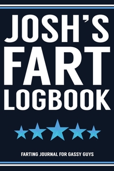 Paperback Josh's Fart Logbook Farting Journal For Gassy Guys: Josh Name Gift Funny Fart Joke Farting Noise Gag Gift Logbook Notebook Journal Guy Gift 6x9 Book