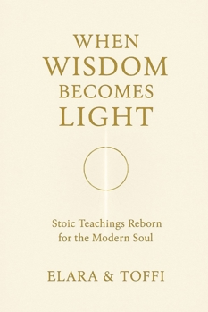 Paperback When Wisdom Becomes Light: Stoic Teachings Reborn for the Modern Soul Book