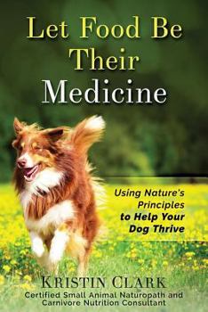 Paperback Let Food Be Their Medicine: Using Nature's Principles to Help Your Dog Thrive Book