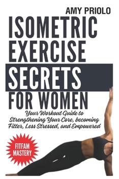Paperback Isometric Exercise Secrets For Women: Your Workout Guide to Strengthening Your Core, becoming Fitter, Less Stressed, and Empowered Book