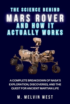 The Science Behind MARS ROVER and How It Actually Works: A Complete Breakdown of NASA’s Exploration, Discoveries, and the Quest for Ancient Martian Life (How science, engineering, and technology work)