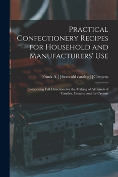 Paperback Practical Confectionery Recipes for Household and Manufacturers' use; Comprising Full Directions for the Making of all Kinds of Candies, Creams, and i Book