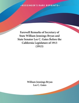 Farewell Remarks Of Secretary Of State William Jennings Bryan And State Senator Lee C. Gates Before The California Legislature Of 1913