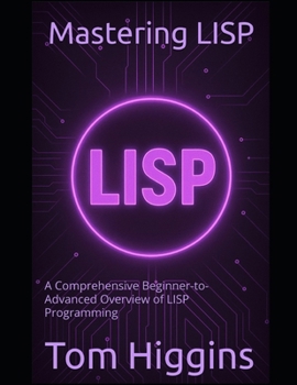 Paperback Mastering LISP: A Comprehensive Beginner-to-Advanced Overview of LISP Programming Book