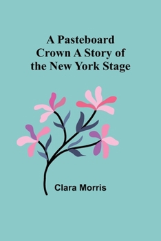 Paperback A Pasteboard Crown A Story of the New York Stage Book