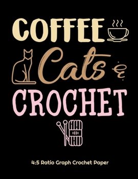 Coffee Cats & Crochet 4:5 Ratio Graph Crochet Paper: Crocheting Journal | 4:5 Ratio Blank Graph Paper | 100 Pages | 8.5"x11" Letter Format