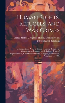 Hardcover Human Rights, Refugees, and war Crimes: The Prospects for Peace in Bosnia: Hearing Before The Committee on International Relations, House of Represent Book