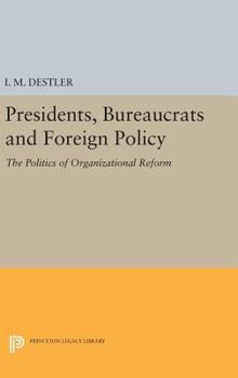 Hardcover Presidents, Bureaucrats and Foreign Policy: The Politics of Organizational Reform Book