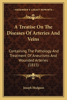 A Treatise On The Diseases Of Arteries And Veins: Containing The Pathology And Treatment Of Aneurisms And Wounded Arteries