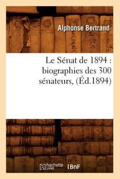 Paperback Le Sénat de 1894: Biographies Des 300 Sénateurs, (Éd.1894) [French] Book