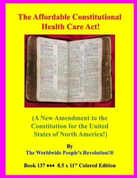 Paperback The Affordable Constitutional Health Care Act!: (A New Amendment to the Constitution for the United States of North America!) Book