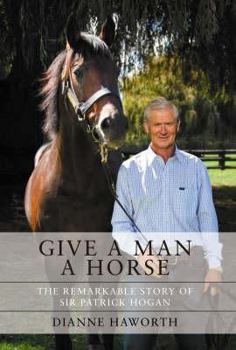 Give a Man a Horse: The Remarkable Story of Sir Patrick Hogan
