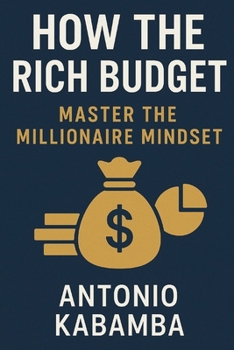 How Rich People Budget: Mastering the Millionaire Mindset: How Rich People Budget – A Lesson in Financial Wisdom