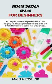 Paperback Cricut Design Space For Beginners: The Complete Essentials Beginner's Guide to Cricut Design Space- Including Advanced Tips and Tricks, with Detailed Book
