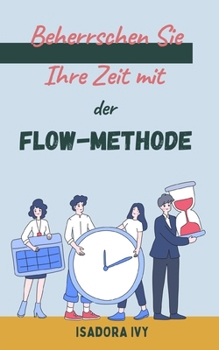 Beherrschen Sie Ihre Zeit mit der Flow-Methode (German Edition)