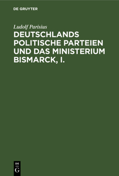 Deutschlands Politische Parteien Und Das Ministerium Bismarck, I.: Ein Beitrag Zur Vaterlichen Geschichte