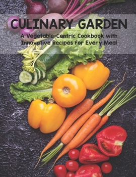 Paperback Culinary Garden: A Vegetable Centric Cookbook with Innovative Recipes for Every Meal Book