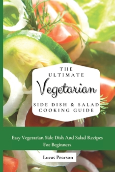 Paperback The Ultimate Vegetarian Side Dish & Salad Cooking Guide: Easy Vegetarian Side Dish And Salad Recipes For Beginners Book