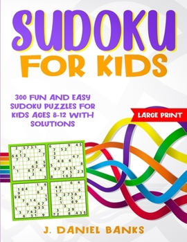 Sudoku for Kids: 300 Fun and Easy Sudoku Puzzles for Kids Ages 8-12 with Solutions. Large Print