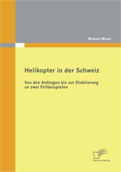 Paperback Helikopter in der Schweiz: Von den Anfängen bis zur Etablierung an zwei Fallbeispielen [German] Book