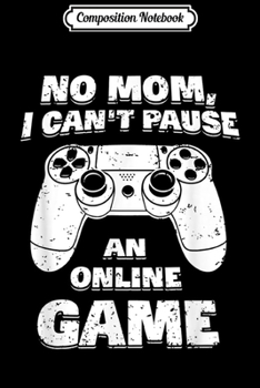 Composition Notebook: No Mom I Can't Pause An Online Game Video Gamer Journal/Notebook Blank Lined Ruled 6x9 100 Pages
