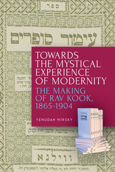 Hardcover Towards the Mystical Experience of Modernity: The Making of Rav Kook, 1865-1904 Book